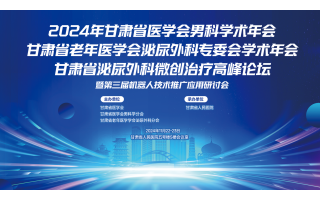2024年甘肅省醫(yī)學(xué)會(huì)男科學(xué)術(shù)年會(huì)甘肅省老年醫(yī)學(xué)會(huì)泌尿外科專(zhuān)委會(huì)學(xué)術(shù)年會(huì)甘肅省泌尿外科微創(chuàng)治療進(jìn)展論壇暨第三屆機(jī)器人技術(shù)推廣應(yīng)用研討會(huì)